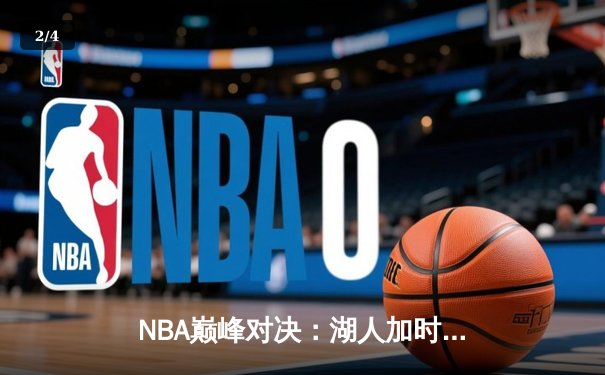 NBA巅峰对决：湖人加时赛力克勇士，詹姆斯40+三双震撼全场 - 2