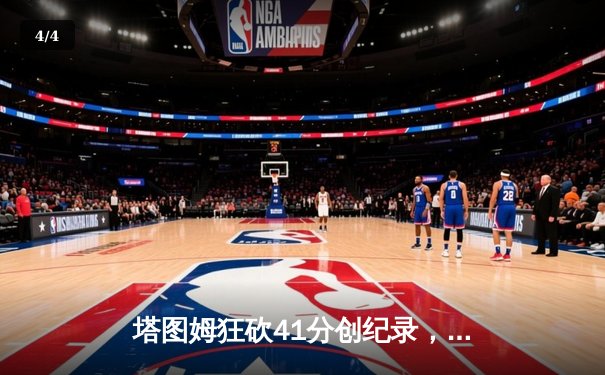 塔图姆狂砍41分创纪录，凯尔特人加时险胜尼克斯夺东部头名 - 4