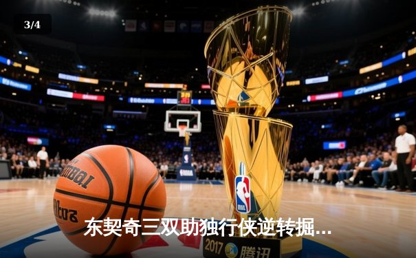 东契奇三双助独行侠逆转掘金，欧文末节15分定胜局 - 3