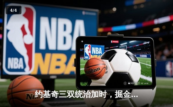 约基奇三双统治加时，掘金苦战力克绿军迎六连胜 - 4