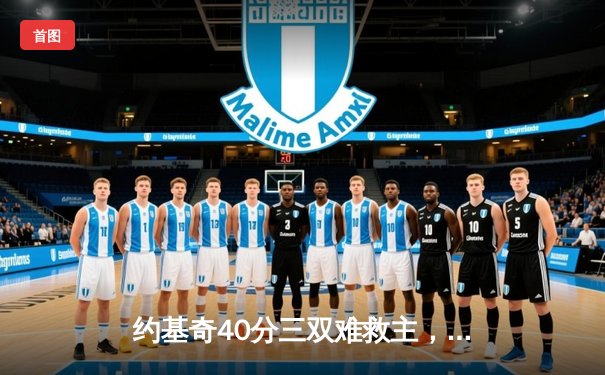 约基奇40分三双难救主，独行侠加时险胜掘金迎六连胜