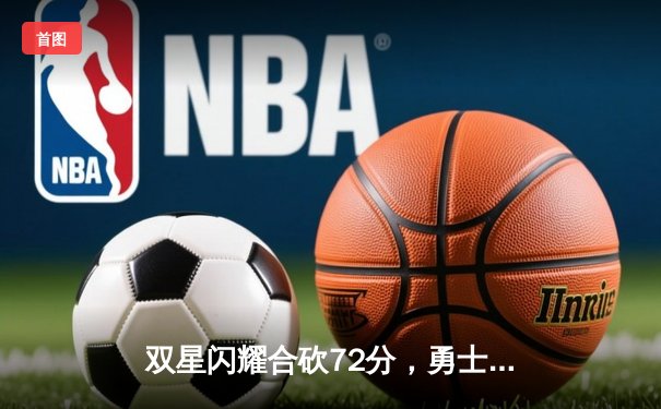 双星闪耀合砍72分，勇士加时险胜绿军刷新收视纪录