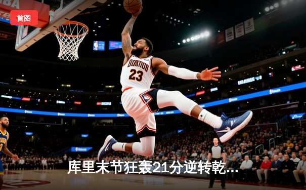 库里末节狂轰21分逆转乾坤 勇士加时险胜凯尔特人夺赛季关键战