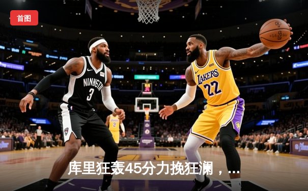 库里狂轰45分力挽狂澜，勇士加时险胜绿军，总决赛悬念再起