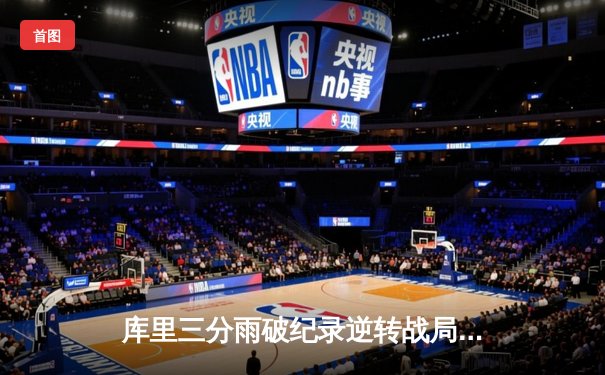 库里三分雨破纪录逆转战局，勇士加时险胜凯尔特人扳平总比分