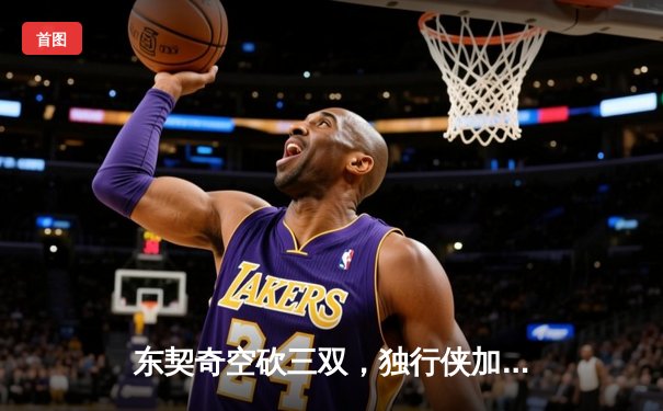 东契奇空砍三双，独行侠加时憾负凯尔特人，总决赛悬念再起