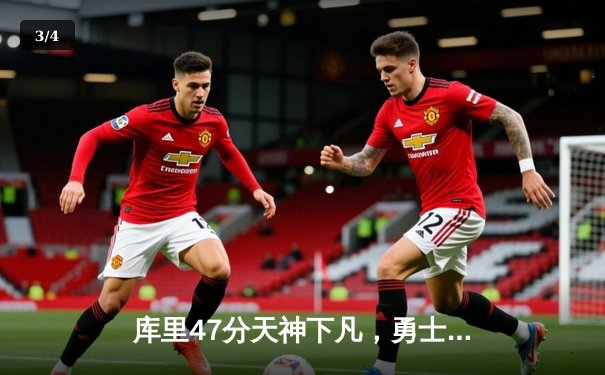 库里47分天神下凡，勇士加时险胜国王，系列赛战成2-2平 - 3