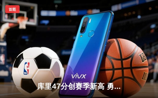 库里47分创赛季新高 勇士加时险胜凯尔特人止连败