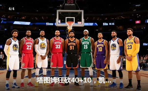 塔图姆狂砍40+10，凯尔特人险胜雄鹿，系列赛悬念再起 - 4