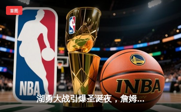 湖勇大战引爆圣诞夜，詹姆斯39分率队加时逆转，库里空砍三双