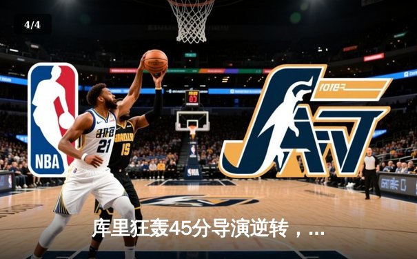 库里狂轰45分导演逆转，勇士末节风暴险胜凯尔特人 - 4