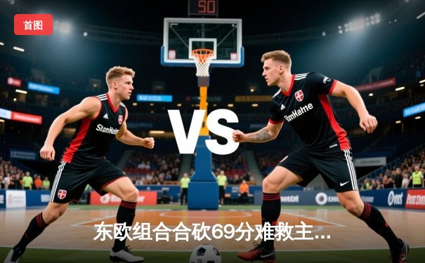 东欧组合合砍69分难救主，独行侠加时惜败凯尔特人，总决赛悬念延续