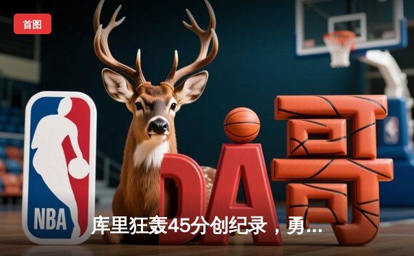 库里狂轰45分创纪录，勇士加时险胜凯尔特人扳平总比分