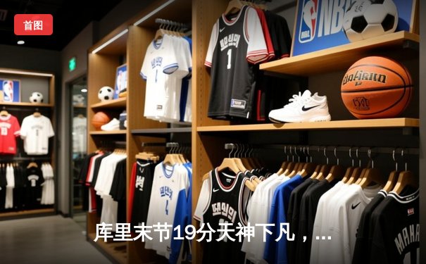 库里末节19分天神下凡，勇士逆转凯尔特人夺赛季关键胜利