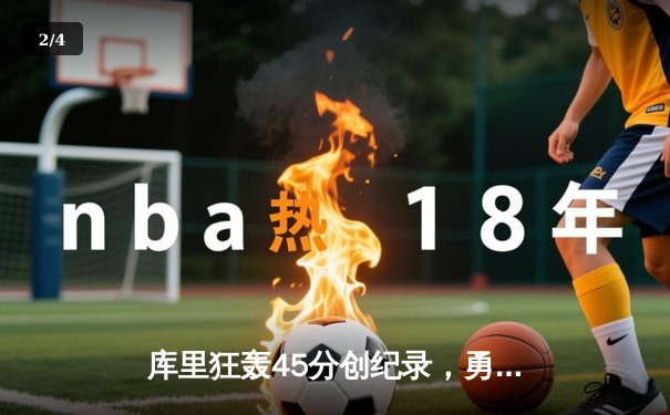 库里狂轰45分创纪录，勇士加时险胜凯尔特人扳平总比分 - 2
