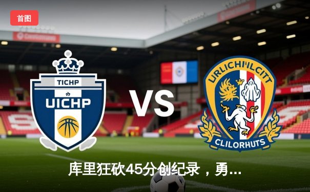 库里狂砍45分创纪录，勇士加时险胜凯尔特人扳平总比分