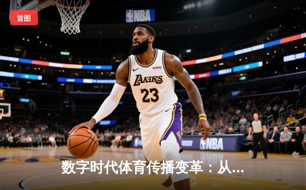 数字时代体育传播变革：从赛场激情到沉浸式体验的产业革命