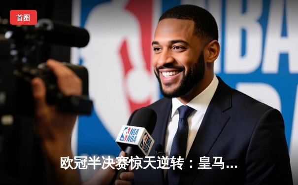 欧冠半决赛惊天逆转：皇马3-1淘汰拜仁，维尼修斯双响锁定决赛席位