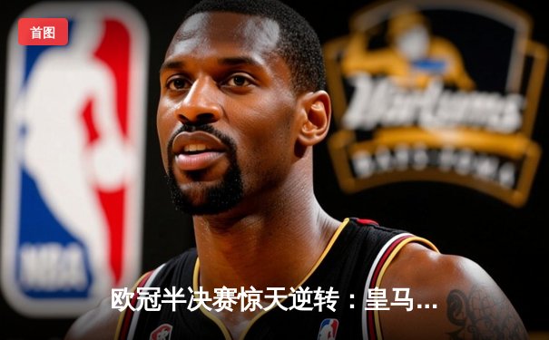 欧冠半决赛惊天逆转：皇马3-1淘汰拜仁，维尼修斯双响锁定决赛席位