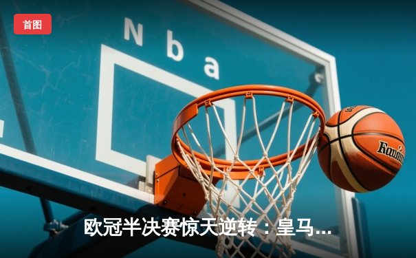 欧冠半决赛惊天逆转：皇马3-1淘汰拜仁，维尼修斯双响锁定决赛席位