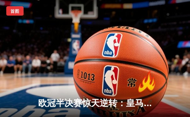 欧冠半决赛惊天逆转：皇马3-1淘汰拜仁，维尼修斯双响锁定决赛席位