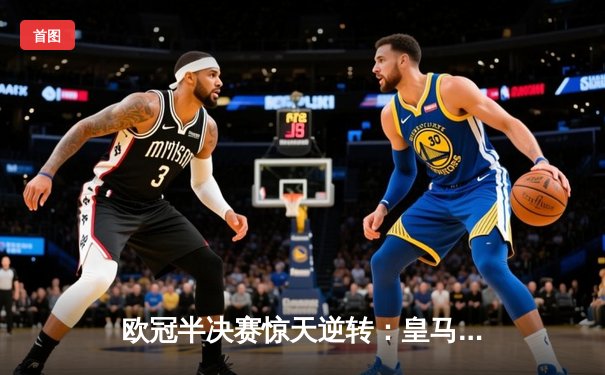 欧冠半决赛惊天逆转：皇马3-1淘汰拜仁，维尼修斯双响锁定决赛席位