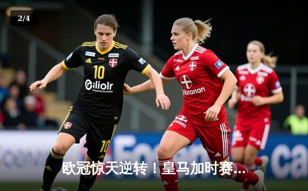 欧冠惊天逆转！皇马加时赛3-2绝杀拜仁，维尼修斯制胜球锁定决赛席位 - 2